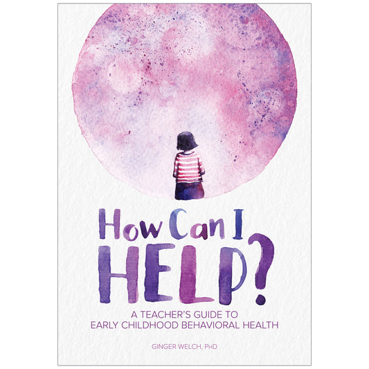 How Can I Help? A Teacher's Guide to Early Childhood Behavioral Health